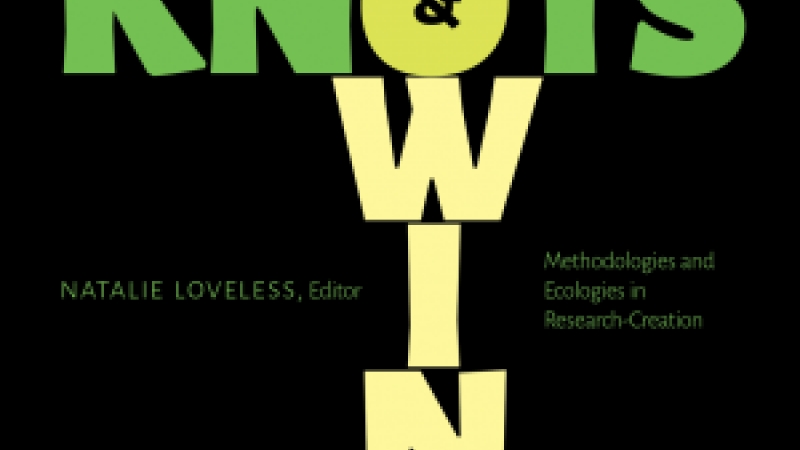 Review of Natalie Loveless (ed.) “Knowings and Knots: Methodologies and Ecologies in Research-Creation”